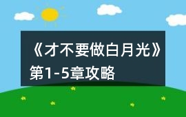 《才不要做白月光》第1-5章攻略