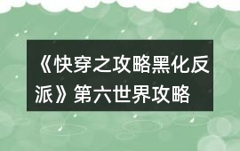《快穿之攻略黑化反派》第六世界攻略