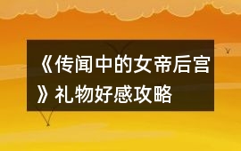 《傳聞中的女帝后宮》禮物好感攻略