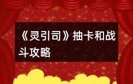 《靈引司》抽卡和戰(zhàn)斗攻略