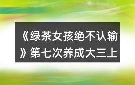 《綠茶女孩絕不認輸》第七次養成（大三上學期）攻略