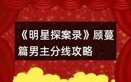 《明星探案錄》顧蔓篇男主分線攻略