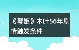 《琴姬》木葉56年劇情觸發(fā)條件