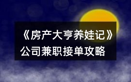 《房產(chǎn)大亨養(yǎng)娃記》公司兼職接單攻略