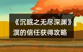 《沉眠之無盡深淵》溟的信任獲得攻略