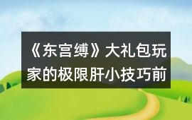 《東宮縛》大禮包玩家的極限肝小技巧（前三年）
