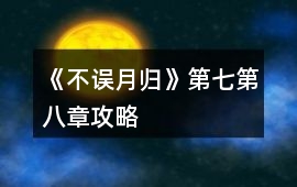 《不誤月歸》第七第八章攻略