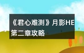 《君心難測》月影HE第二章攻略