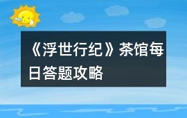 《浮世行紀(jì)》茶館每日答題攻略