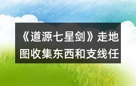 《道源七星劍》走地圖收集東西和支線任務攻略