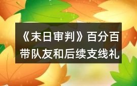 《末日審判》百分百帶隊友和后續支線禮包攻略