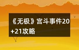《無極》宮斗事件20+21攻略