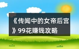 《傳聞中的女帝后宮》99花賺錢攻略
