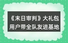 《末日審判》大禮包用戶帶全隊友進基地攻略