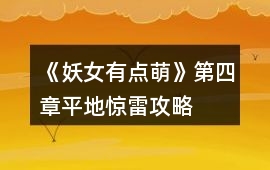 《妖女有點萌》第四章平地驚雷攻略