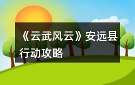 《云武風云》安遠縣行動攻略