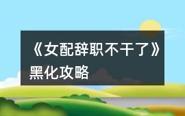 《女配辭職不干了》黑化攻略
