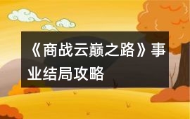 《商戰(zhàn)云巔之路》事業(yè)結(jié)局攻略