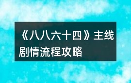 《八八六十四》主線劇情流程攻略