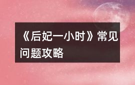 《后妃一小時》常見問題攻略