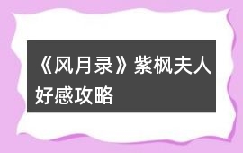 《風(fēng)月錄》紫楓夫人好感攻略