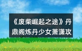 《廢柴崛起之途》丹鼎閣煉丹少女蕭瀟攻略