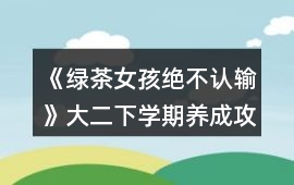 《綠茶女孩絕不認輸》大二下學(xué)期養(yǎng)成攻略