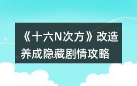 《十六N次方》改造養成隱藏劇情攻略