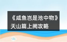 《咸魚豈是池中物》天山篇上闕攻略