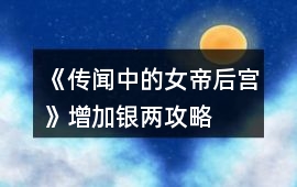 《傳聞中的女帝后宮》增加銀兩攻略