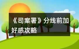 《司案署》分線前加好感攻略