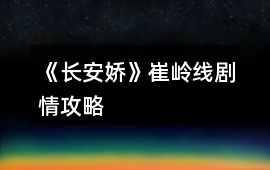 《長(zhǎng)安嬌》崔嶺線劇情攻略