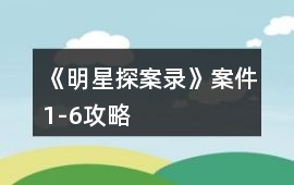 《明星探案錄》案件1-6攻略