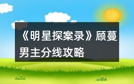 《明星探案錄》顧蔓男主分線攻略