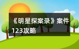 《明星探案錄》案件123攻略