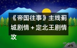 《帝國往事》主線薊城劇情＋定北王劇情攻略