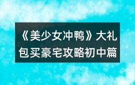 《美少女沖鴨》大禮包買豪宅攻略（初中篇）
