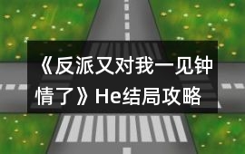 《反派又對我一見鐘情了》He結局攻略