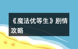 《魔法優(yōu)等生》劇情攻略