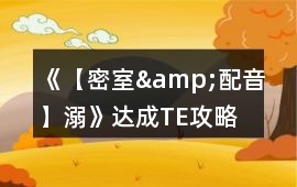 《【密室&配音】溺》達成TE攻略