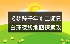 《夢醉千年》二師兄白瑾夜線地圖探索攻略