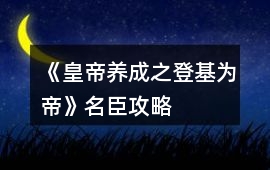 《皇帝養成之登基為帝》名臣攻略