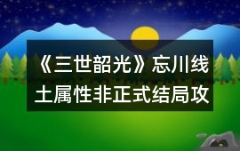 《三世韶光》忘川線土屬性非正式結局攻略