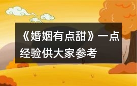 《婚姻有點甜》一點經驗供大家參考