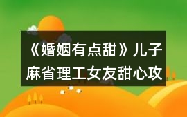 《婚姻有點甜》兒子麻省理工女友甜心攻略
