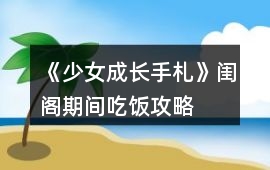 《少女成長手札》閨閣期間吃飯攻略