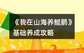 《我在山海養(yǎng)鯤鵬》基礎(chǔ)養(yǎng)成攻略