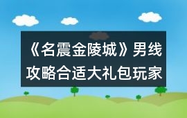 《名震金陵城》男線攻略（合適大禮包玩家+少花玩家）