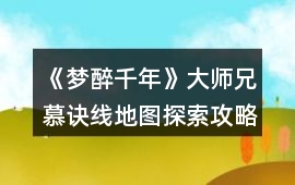 《夢醉千年》大師兄慕訣線地圖探索攻略
