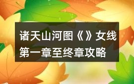 諸天山河圖《》女線第一章至終章攻略